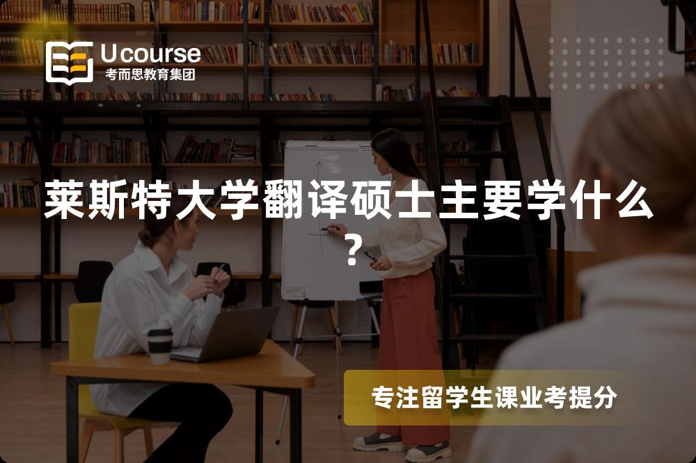 莱斯特大学翻译硕士主要学什么？