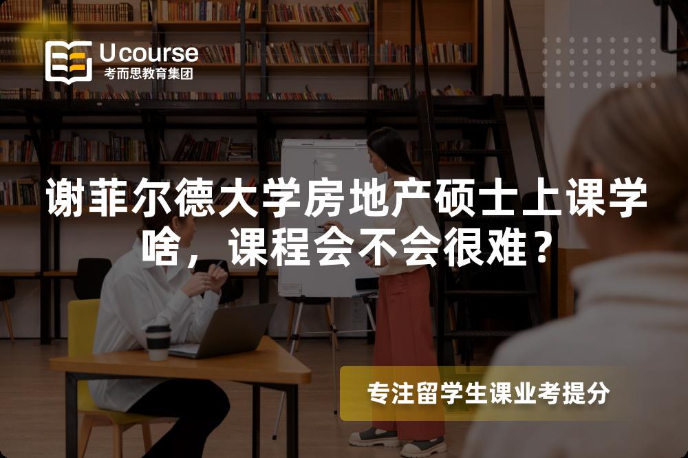 谢菲尔德大学房地产硕士上课学啥,课程会不会很难? 谢菲尔德大学房地产硕士上课学啥,课程会不会很难?