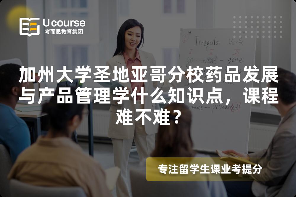 加州大学圣地亚哥分校药品发展与产品管理学什么知识点,课程难不难? 加州大学圣地亚哥分校药品发展与产品管理学什么知识点,课程难不难?