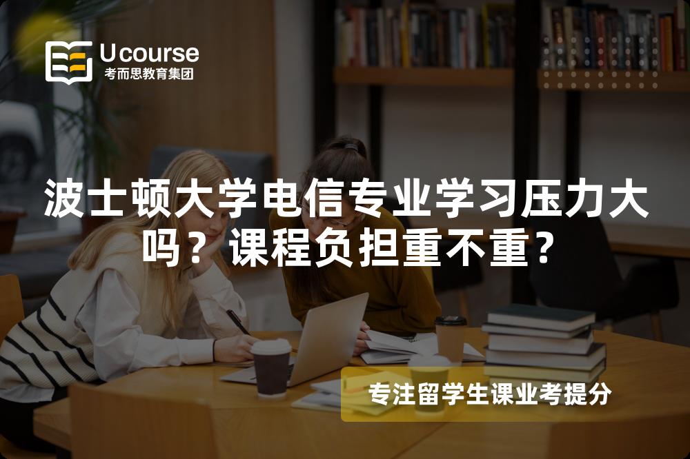 波士顿大学电信专业学习压力大吗?课程负担重不重? 波士顿大学电信专业学习压力大吗?课程负担重不重?
