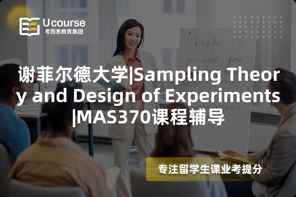 谢菲尔德大学|Sampling Theory and Design of Experiments|MAS370课程辅导