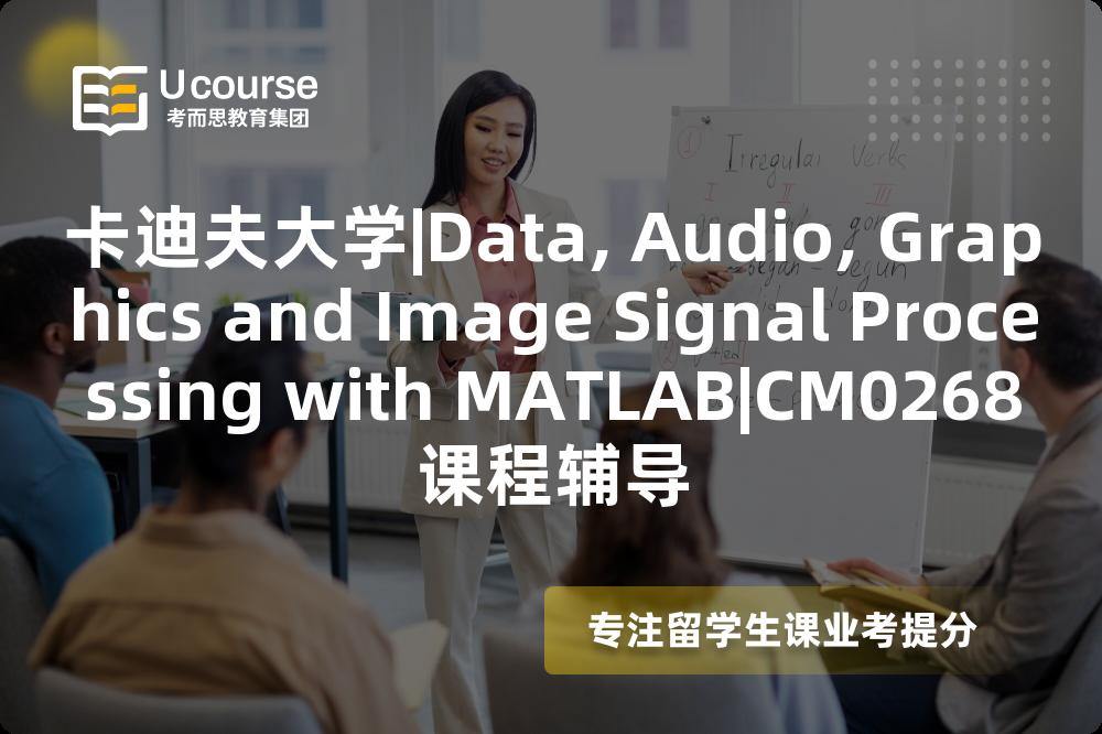 卡迪夫大学|Data, Audio, Graphics and Image Signal Processing with MATLAB|CM0268课程辅导