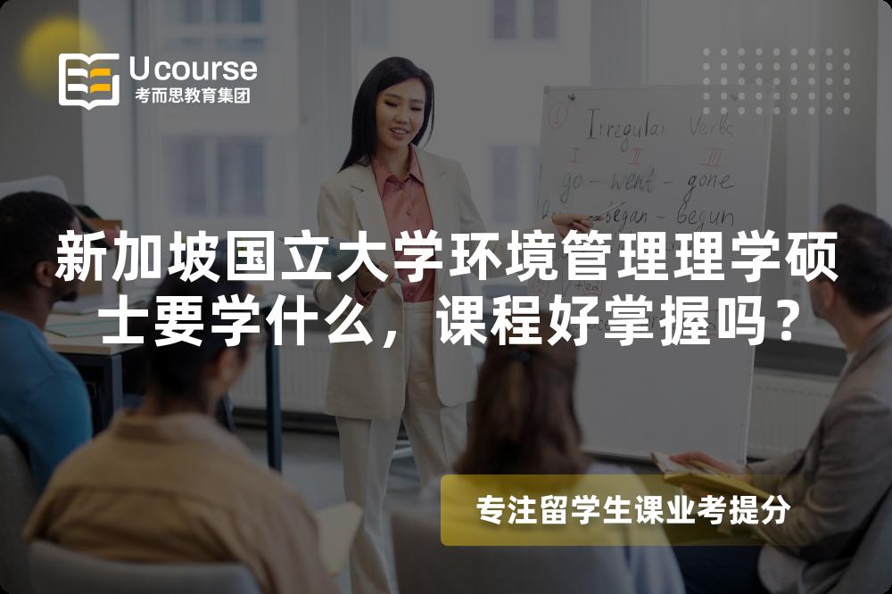新加坡国立大学环境管理理学硕士要学什么,课程好掌握吗? 新加坡国立大学环境管理理学硕士要学什么,课程好掌握吗?