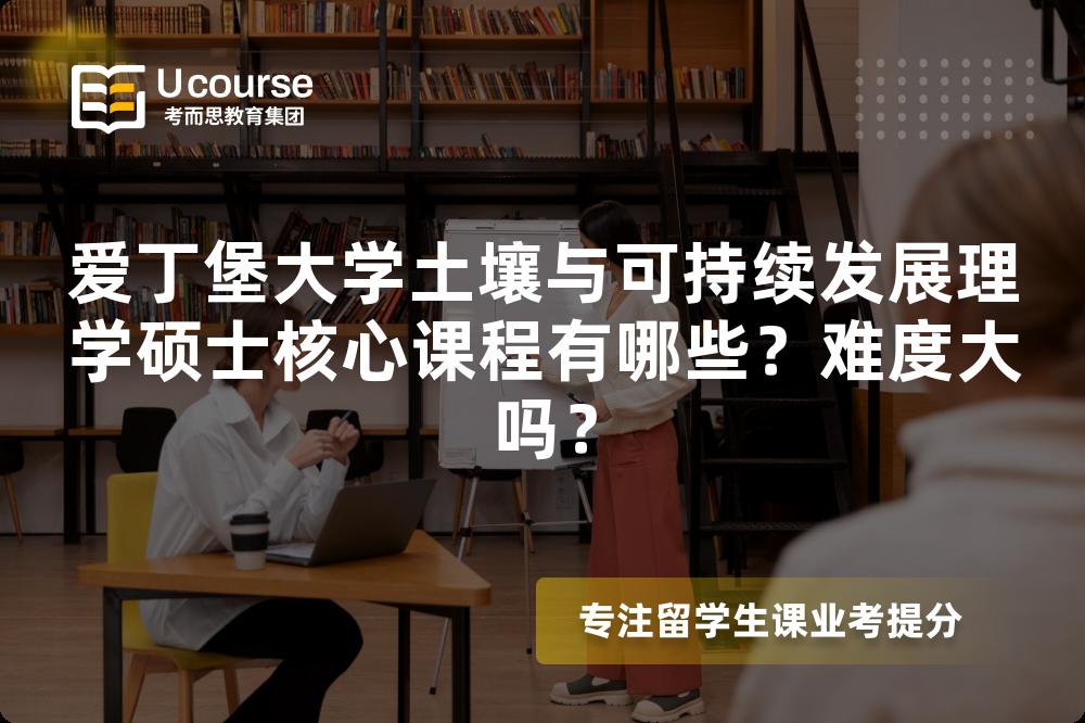 爱丁堡大学土壤与可持续发展理学硕士核心课程有哪些？难度大吗？