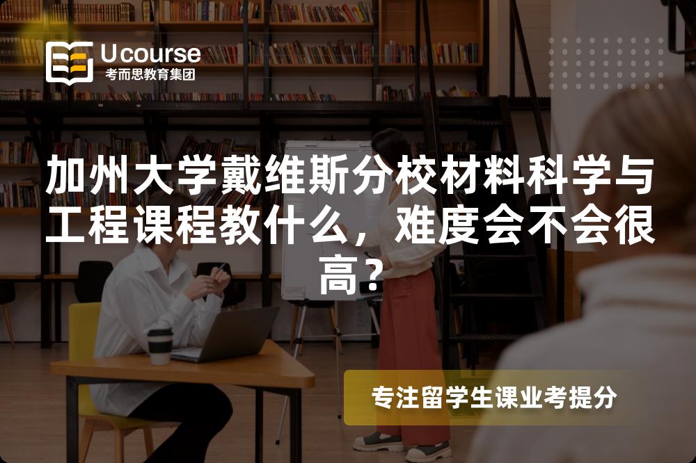 加州大学戴维斯分校材料科学与工程课程教什么，难度会不会很高？