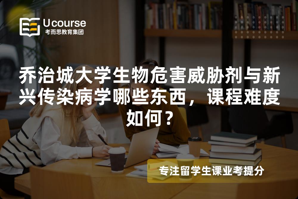 乔治城大学生物危害威胁剂与新兴传染病学哪些东西，课程难度如何？