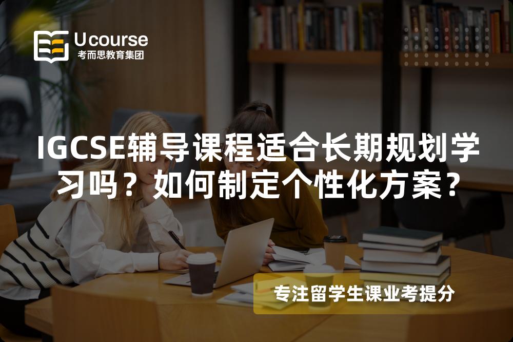 IGCSE辅导课程适合长期规划学习吗？如何制定个性化方案？