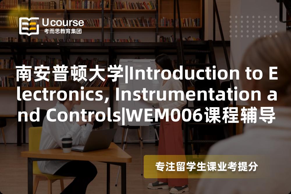 南安普顿大学|Introduction to Electronics, Instrumentation and Controls|WEM006课程辅导
