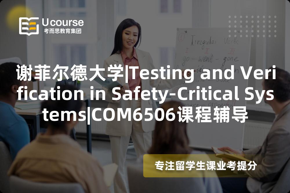 谢菲尔德大学|Testing and Verification in Safety-Critical Systems|COM6506课程辅导