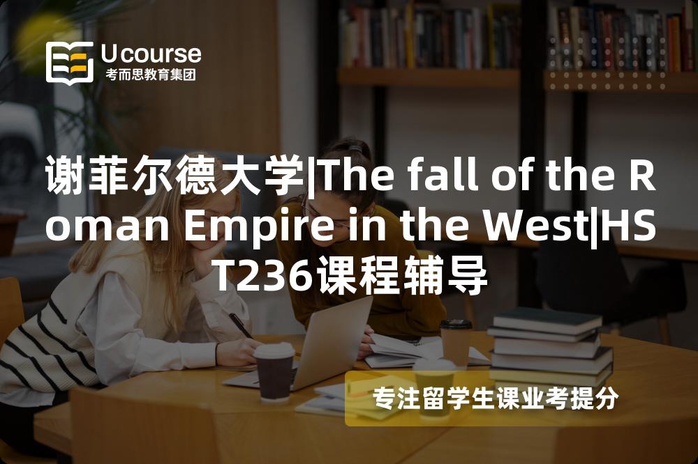 谢菲尔德大学|The fall of the Roman Empire in the West|HST236课程辅导
