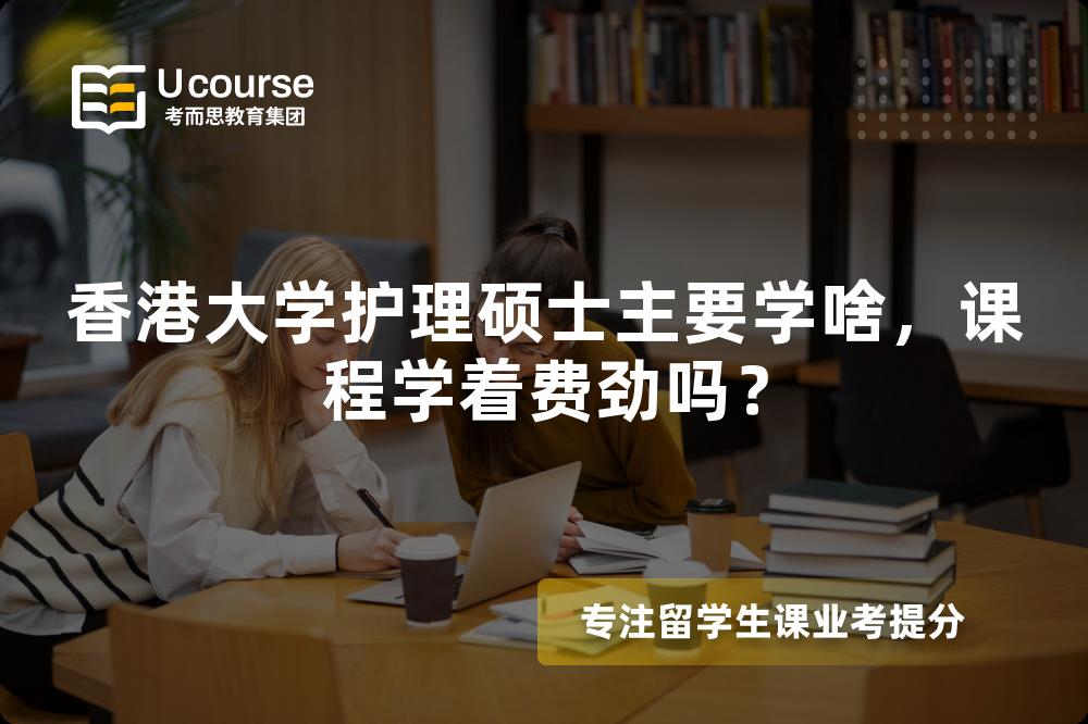香港大学护理硕士主要学啥,课程学着费劲吗? 香港大学护理硕士主要学啥,课程学着费劲吗?