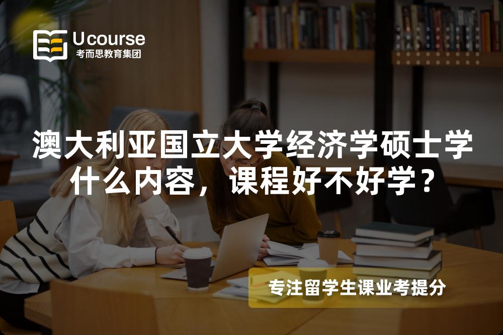 澳大利亚国立大学经济学硕士学什么内容,课程好不好学? 澳大利亚国立大学经济学硕士学什么内容,课程好不好学?