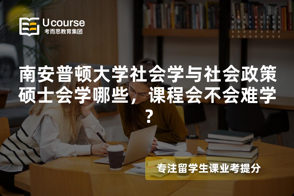 南安普顿大学社会学与社会政策硕士会学哪些,课程会不会难学? 南安普顿大学社会学与社会政策硕士会学哪些,课程会不会难学?