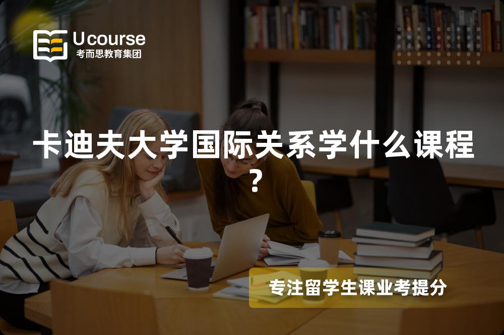 卡迪夫大学国际关系学什么课程? 卡迪夫大学国际关系学什么课程?