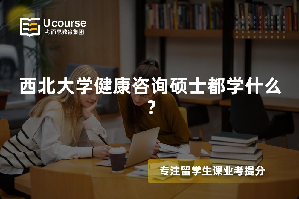 西北大学健康咨询硕士都学什么? 西北大学健康咨询硕士都学什么?