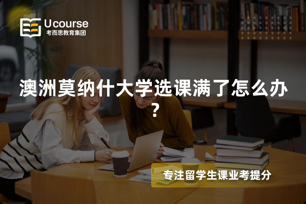 澳洲莫纳什大学选课满了怎么办？