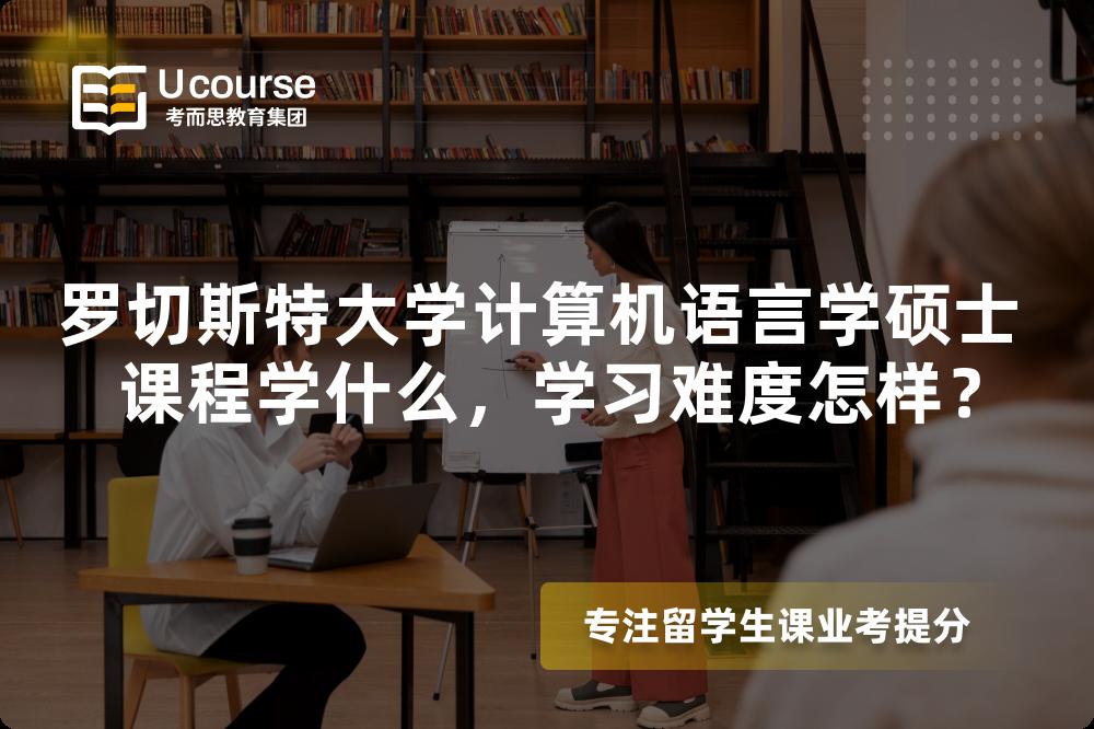 罗切斯特大学计算机语言学硕士 课程学什么,学习难度怎样? 罗切斯特大学计算机语言学硕士 课程学什么,学习难度怎样?