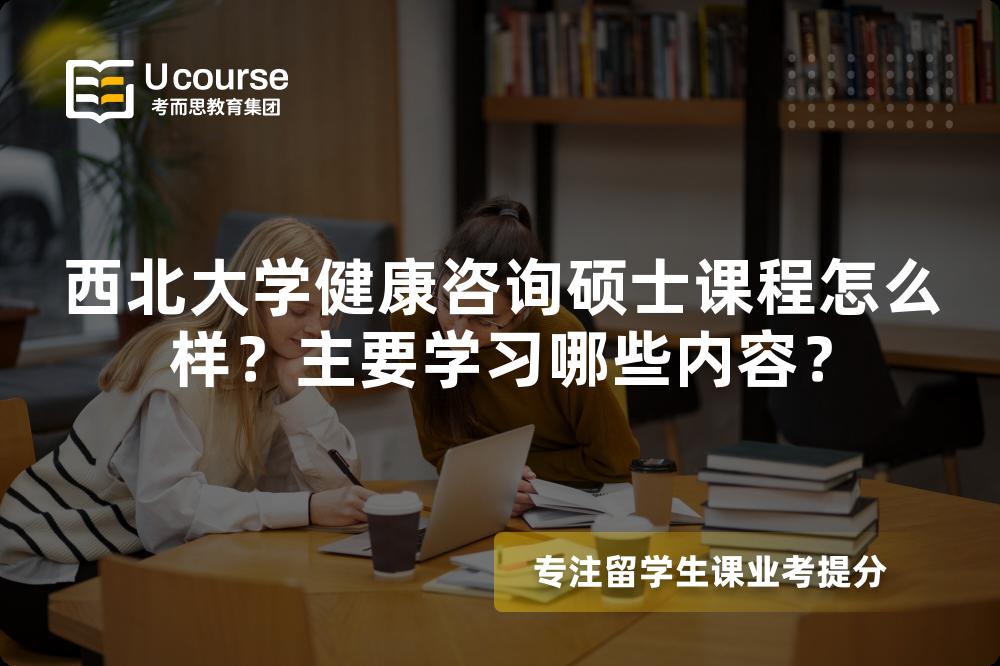 西北大学健康咨询硕士课程怎么样?主要学习哪些内容? 西北大学健康咨询硕士课程怎么样?主要学习哪些内容?