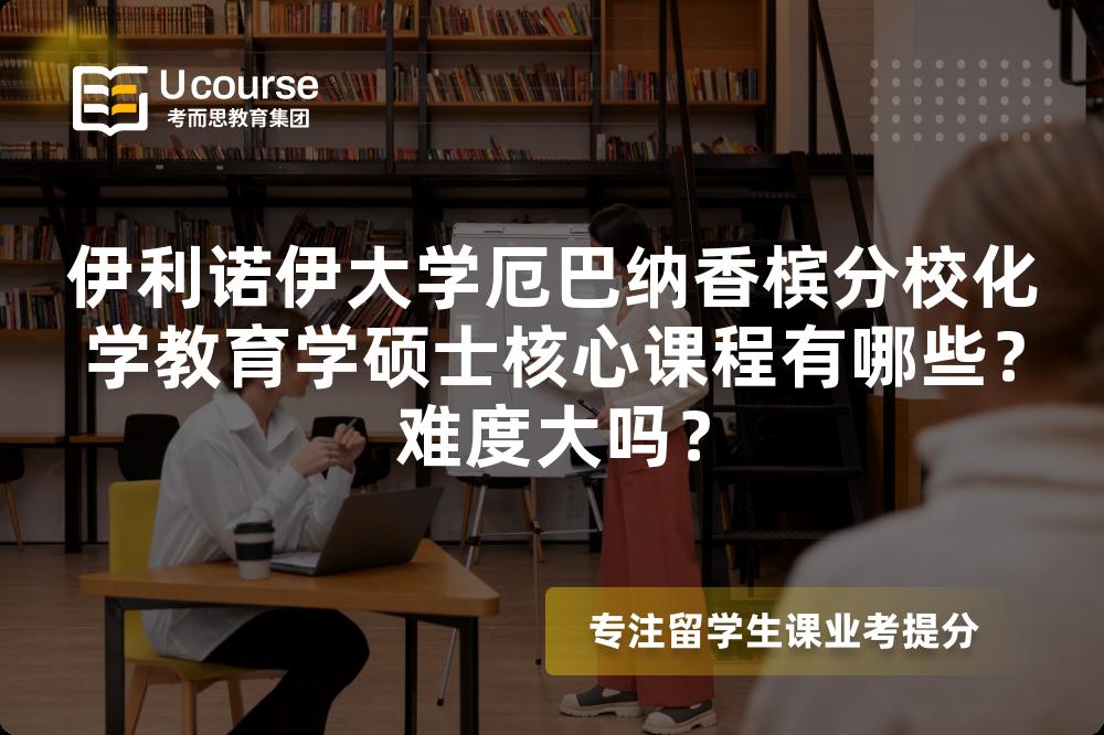 伊利诺伊大学厄巴纳香槟分校化学教育学硕士核心课程有哪些?难度大吗? 伊利诺伊大学厄巴纳香槟分校化学教育学硕士核心课程有哪些?难度大吗?