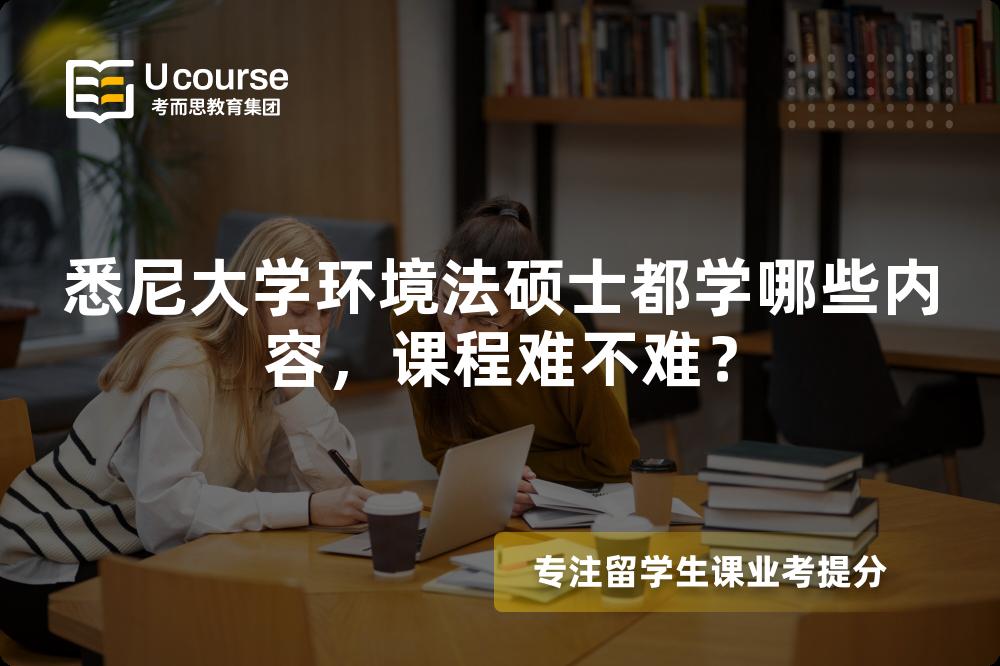 悉尼大学环境法硕士都学哪些内容,课程难不难? 悉尼大学环境法硕士都学哪些内容,课程难不难?