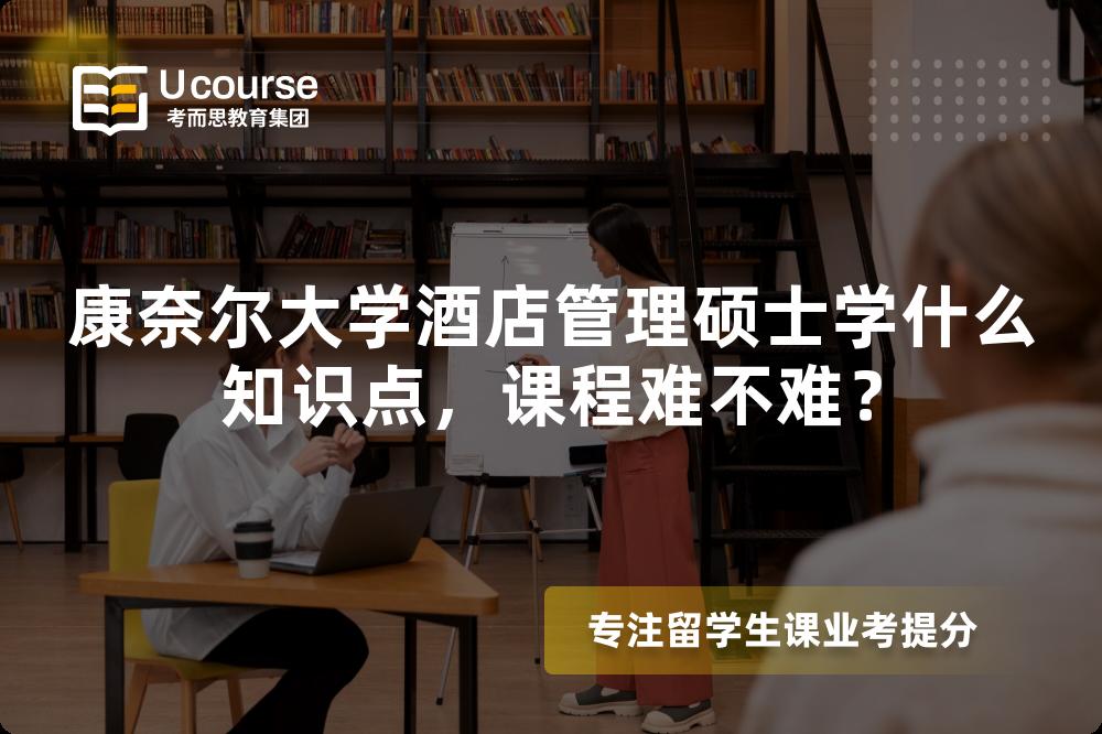 康奈尔大学酒店管理硕士学什么知识点,课程难不难? 康奈尔大学酒店管理硕士学什么知识点,课程难不难?