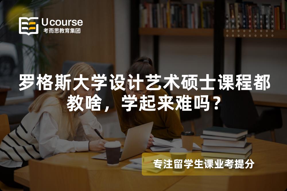 罗格斯大学设计艺术硕士课程都教啥,学起来难吗? 罗格斯大学设计艺术硕士课程都教啥,学起来难吗?