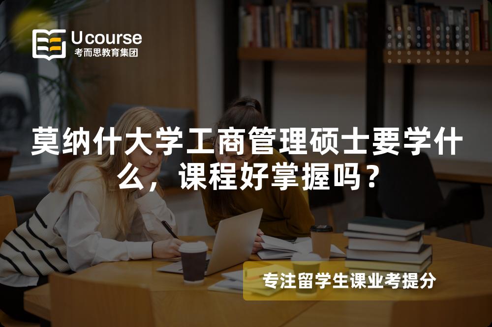 莫纳什大学工商管理硕士要学什么,课程好掌握吗? 莫纳什大学工商管理硕士要学什么,课程好掌握吗?