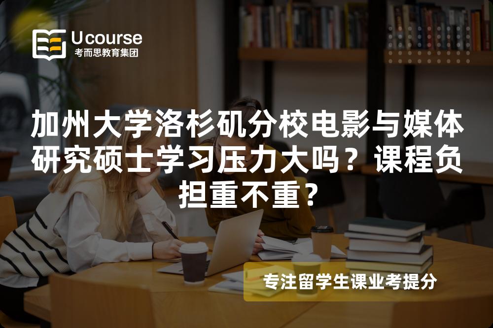 加州大学洛杉矶分校电影与媒体研究硕士学习压力大吗?课程负担重不重? 加州大学洛杉矶分校电影与媒体研究硕士学习压力大吗?课程负担重不重?