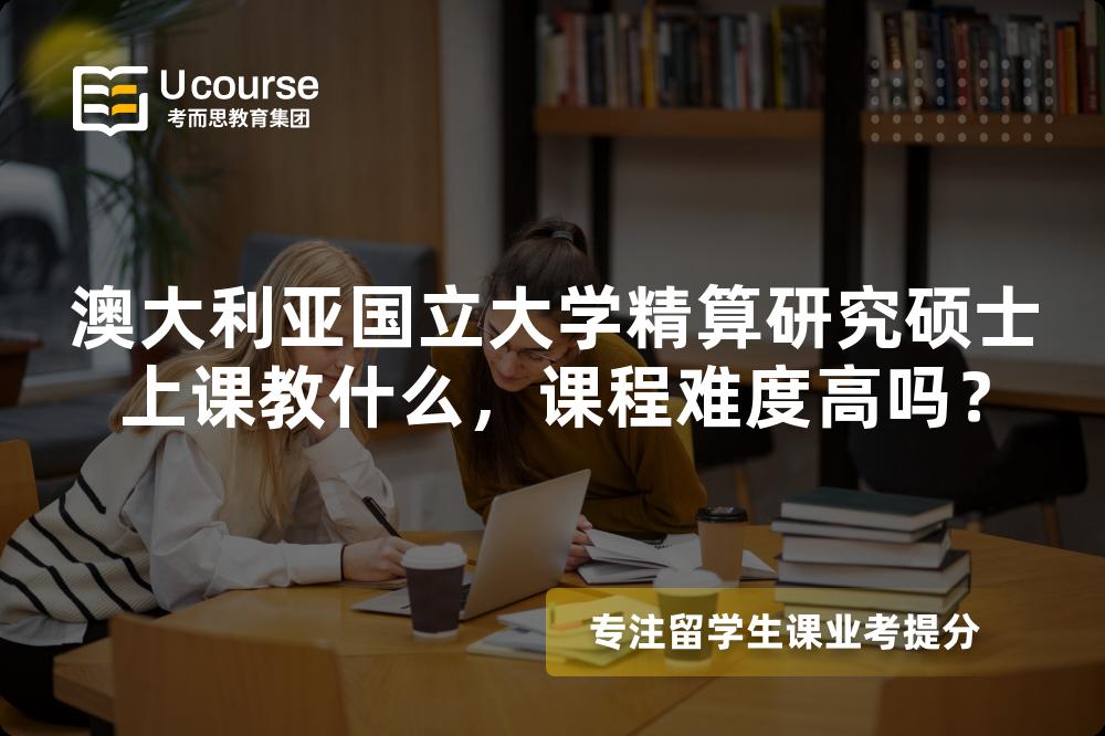 澳大利亚国立大学精算研究硕士上课教什么,课程难度高吗? 澳大利亚国立大学精算研究硕士上课教什么,课程难度高吗?