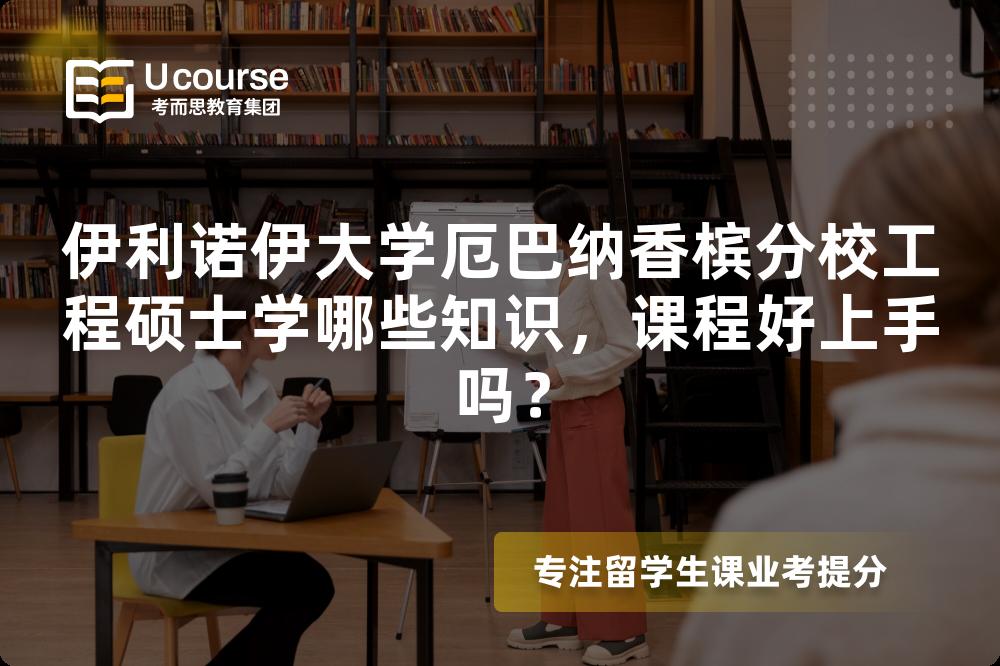 伊利诺伊大学厄巴纳香槟分校工程硕士学哪些知识,课程好上手吗? 伊利诺伊大学厄巴纳香槟分校工程硕士学哪些知识,课程好上手吗?