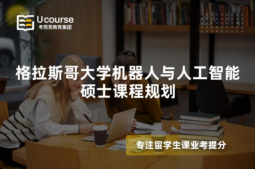 格拉斯哥大学机器人与人工智能硕士课程规划 格拉斯哥大学机器人与人工智能硕士课程规划
