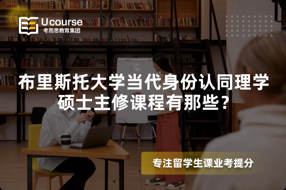 布里斯托大学当代身份认同理学硕士主修课程有那些? 布里斯托大学当代身份认同理学硕士主修课程有那些?