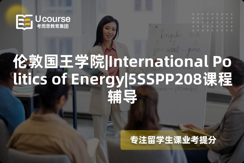 伦敦国王学院|International Politics of Energy|5SSPP208课程辅导