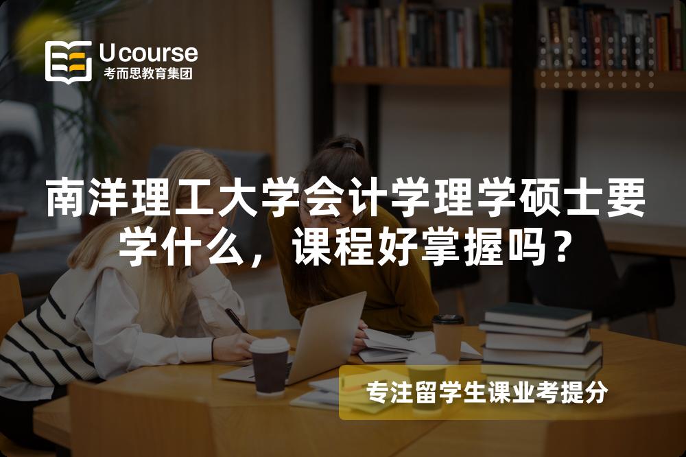 南洋理工大学会计学理学硕士要学什么,课程好掌握吗? 南洋理工大学会计学理学硕士要学什么,课程好掌握吗?