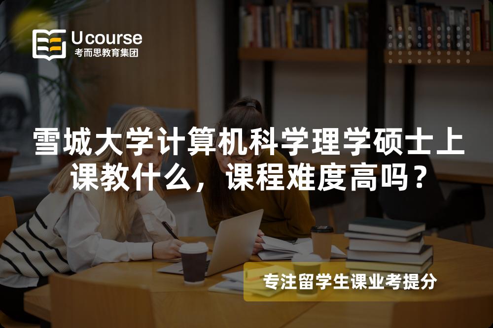 雪城大学计算机科学理学硕士上课教什么，课程难度高吗？