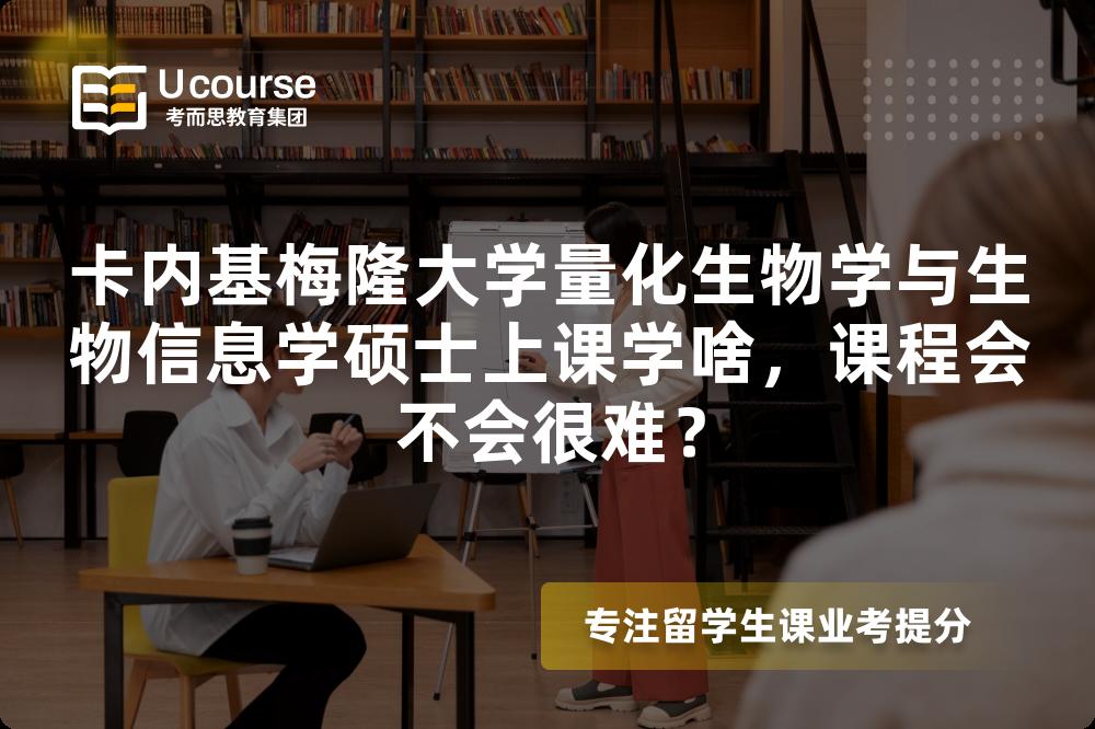 卡内基梅隆大学量化生物学与生物信息学硕士上课学啥，课程会不会很难？