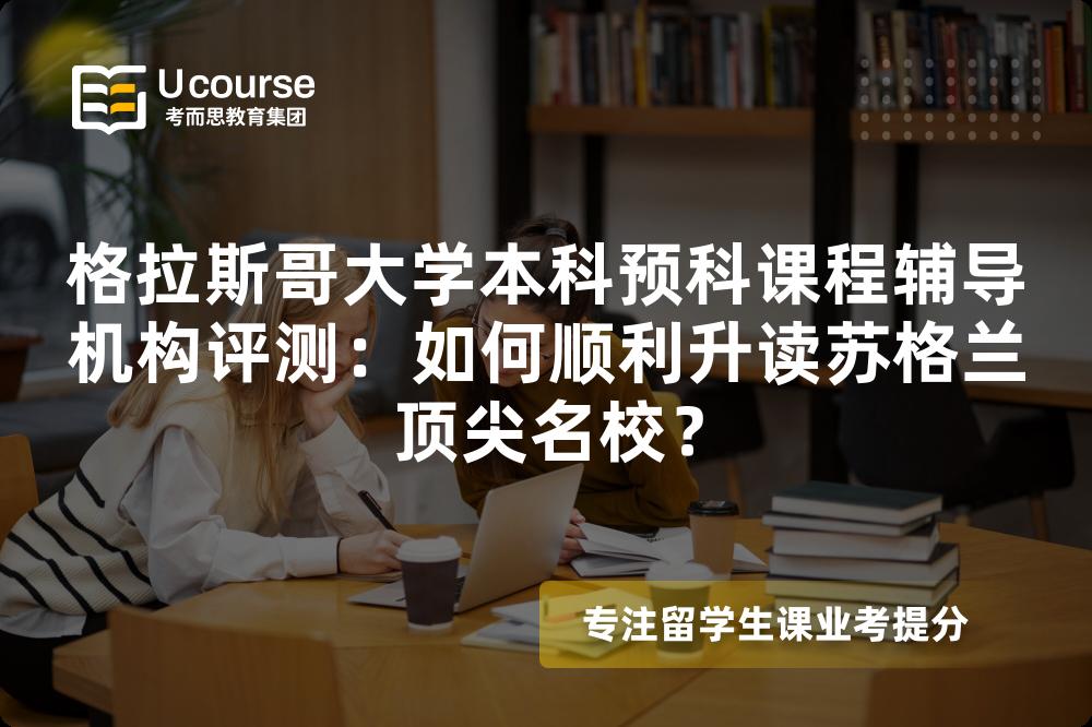 格拉斯哥大学本科预科课程辅导机构评测:如何顺利升读苏格兰顶尖名校? 格拉斯哥大学本科预科课程辅导机构评测:如何顺利升读苏格兰顶尖名校?