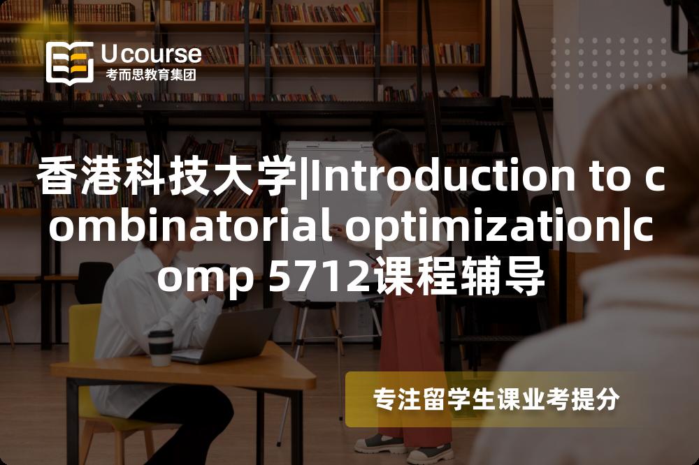 香港科技大学|Introduction to combinatorial optimization|comp 5712课程辅导