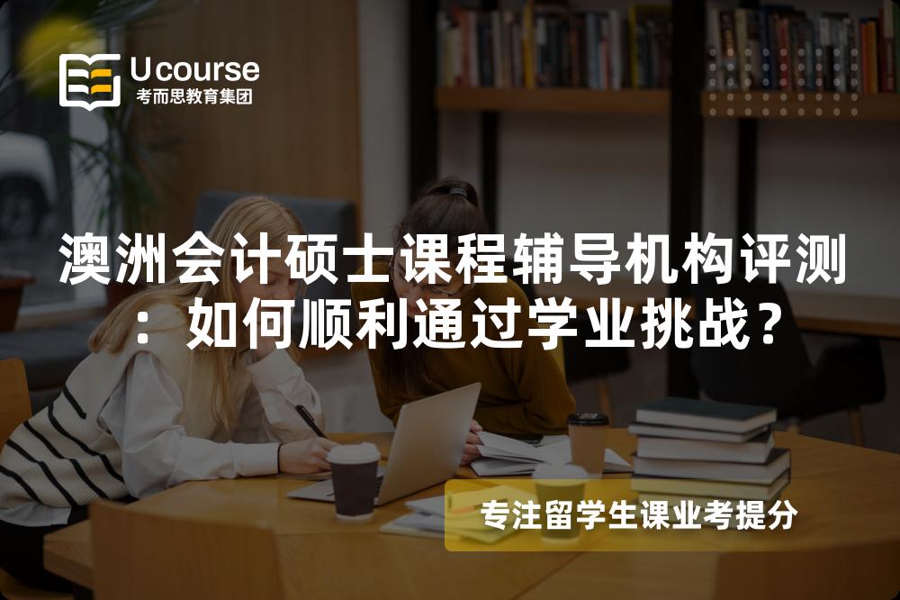 澳洲会计硕士课程辅导机构评测:如何顺利通过学业挑战? 澳洲会计硕士课程辅导机构评测:如何顺利通过学业挑战?