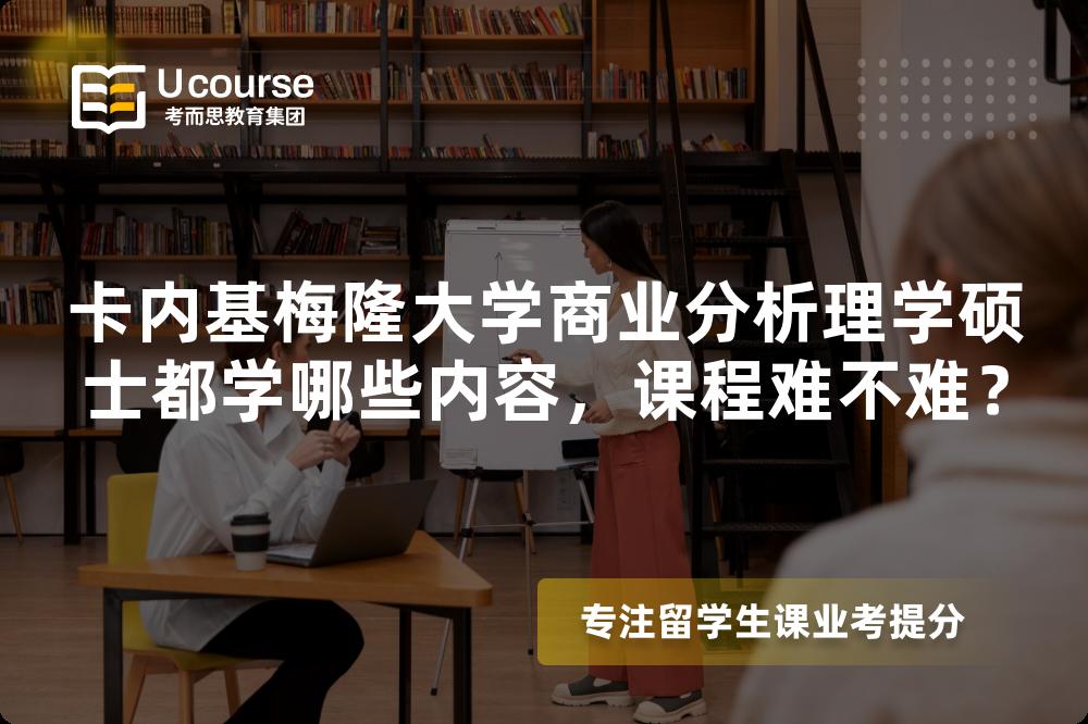卡内基梅隆大学商业分析理学硕士都学哪些内容,课程难不难? 卡内基梅隆大学商业分析理学硕士都学哪些内容,课程难不难?