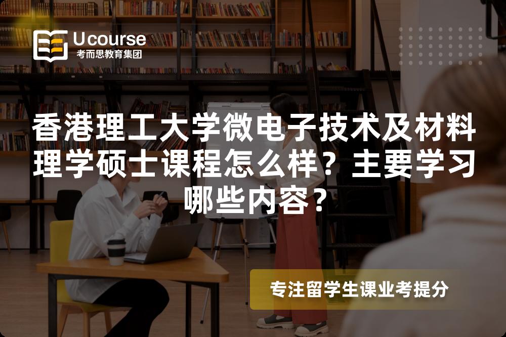香港理工大学微电子技术及材料理学硕士课程怎么样?主要学习哪些内容? 香港理工大学微电子技术及材料理学硕士课程怎么样?主要学习哪些内容?