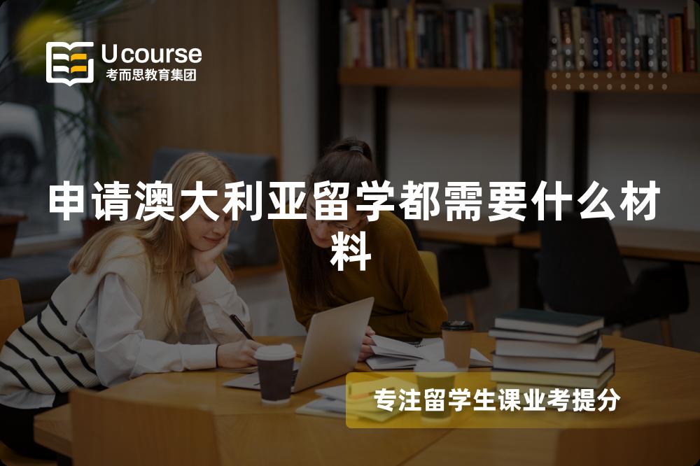 申请澳大利亚留学都需要什么材料 申请澳大利亚留学都需要什么材料