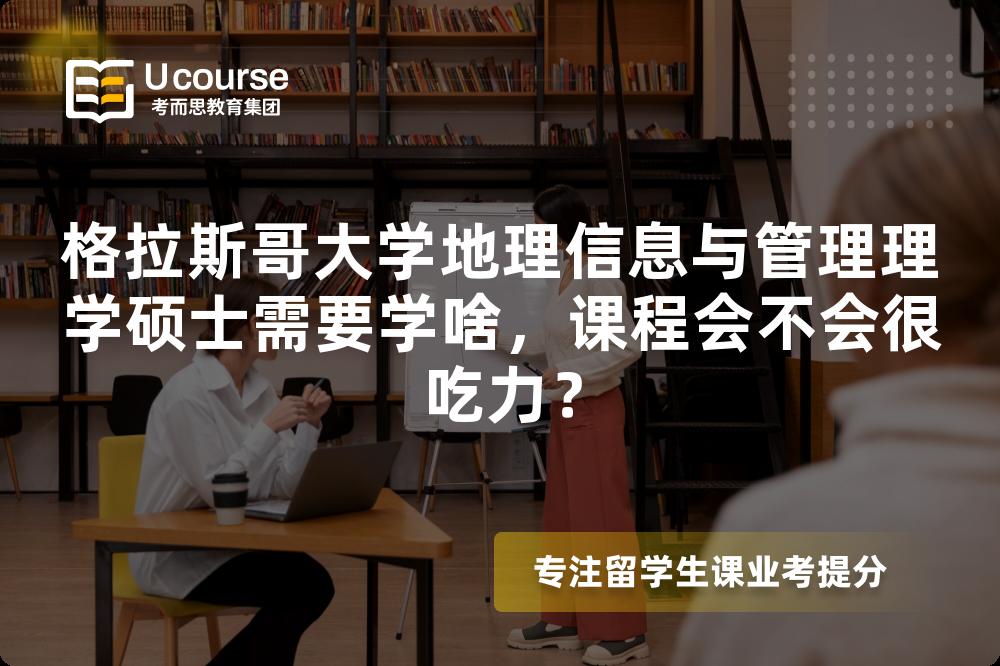 格拉斯哥大学地理信息与管理理学硕士需要学啥，课程会不会很吃力？