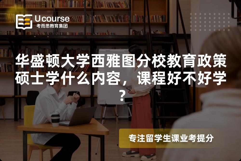 华盛顿大学西雅图分校教育政策硕士学什么内容,课程好不好学? 华盛顿大学西雅图分校教育政策硕士学什么内容,课程好不好学?