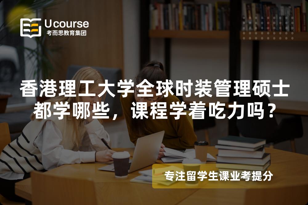 香港理工大学全球时装管理硕士都学哪些，课程学着吃力吗？
