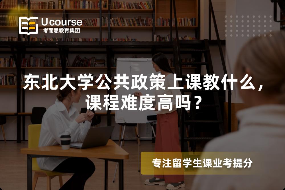 东北大学公共政策上课教什么,课程难度高吗? 东北大学公共政策上课教什么,课程难度高吗?