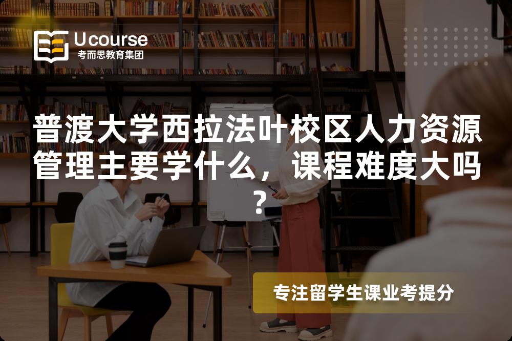 普渡大学西拉法叶校区人力资源管理主要学什么,课程难度大吗? 普渡大学西拉法叶校区人力资源管理主要学什么,课程难度大吗?