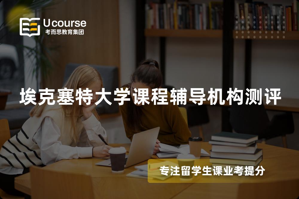 埃克塞特大学课程辅导机构测评 埃克塞特大学课程辅导机构测评