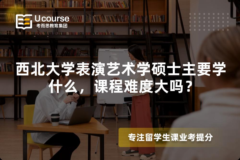 西北大学表演艺术学硕士主要学什么,课程难度大吗? 西北大学表演艺术学硕士主要学什么,课程难度大吗?