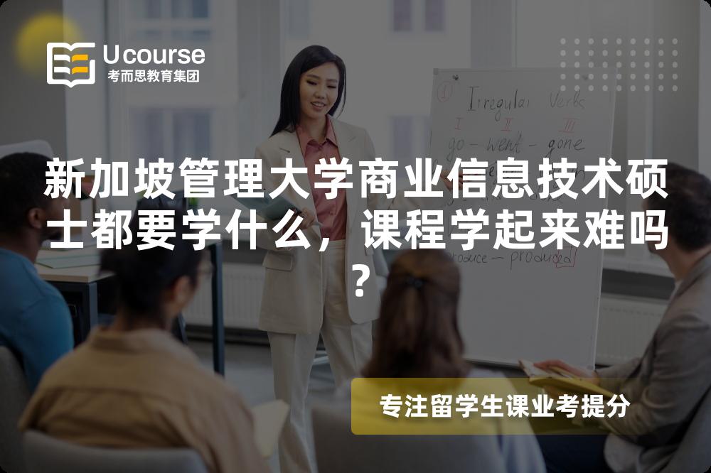 新加坡管理大学商业信息技术硕士都要学什么,课程学起来难吗? 新加坡管理大学商业信息技术硕士都要学什么,课程学起来难吗?